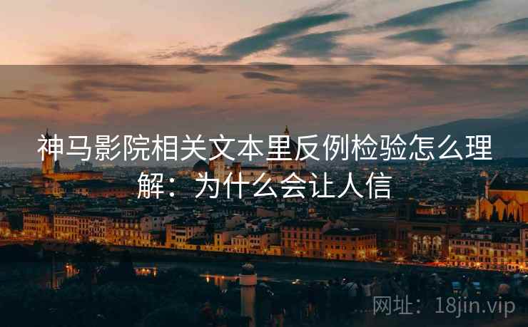 神马影院相关文本里反例检验怎么理解：为什么会让人信