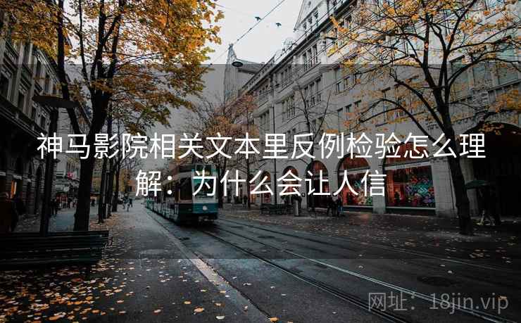 神马影院相关文本里反例检验怎么理解：为什么会让人信