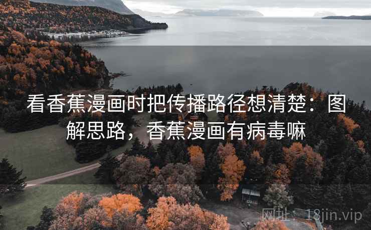 看香蕉漫画时把传播路径想清楚：图解思路，香蕉漫画有病毒嘛