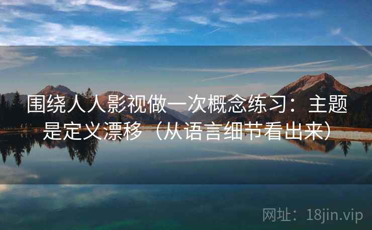围绕人人影视做一次概念练习：主题是定义漂移（从语言细节看出来）