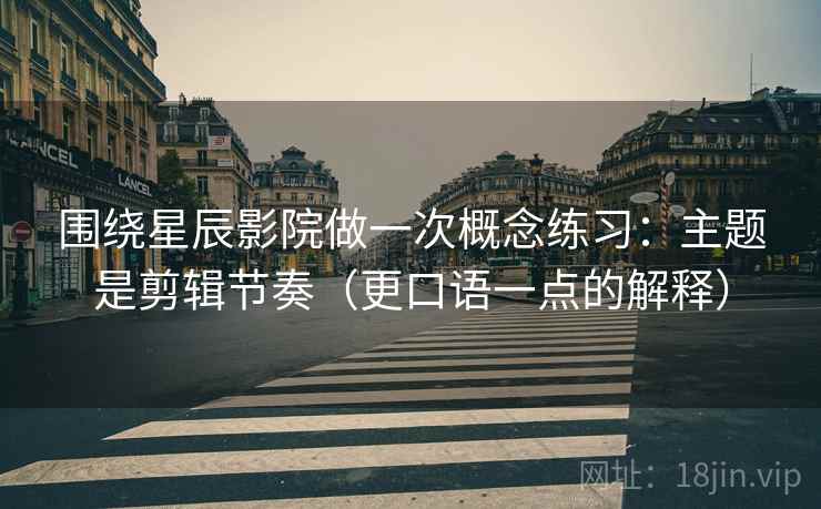 围绕星辰影院做一次概念练习：主题是剪辑节奏（更口语一点的解释）