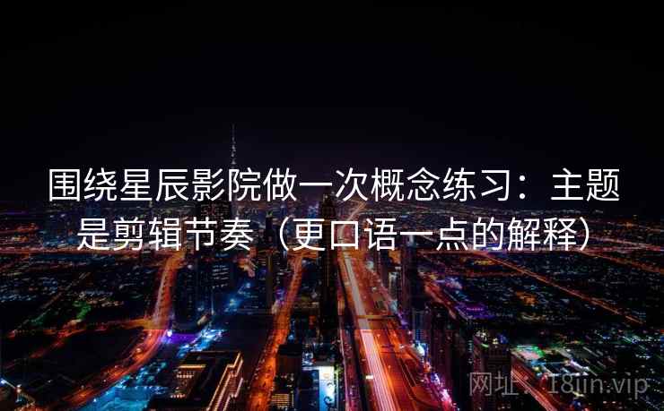 围绕星辰影院做一次概念练习：主题是剪辑节奏（更口语一点的解释）