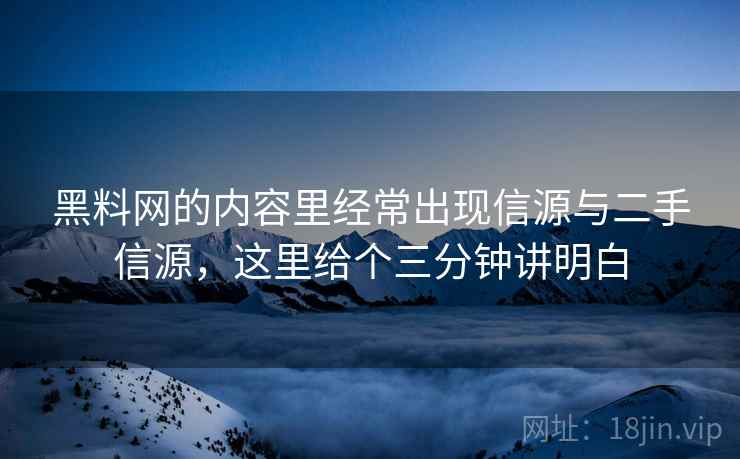 黑料网的内容里经常出现信源与二手信源，这里给个三分钟讲明白