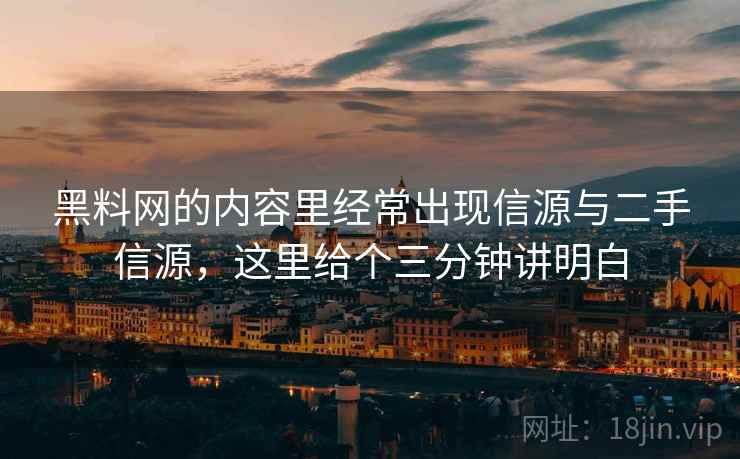 黑料网的内容里经常出现信源与二手信源，这里给个三分钟讲明白