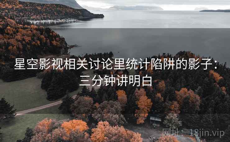 星空影视相关讨论里统计陷阱的影子：三分钟讲明白