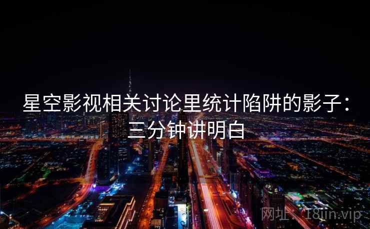 星空影视相关讨论里统计陷阱的影子：三分钟讲明白