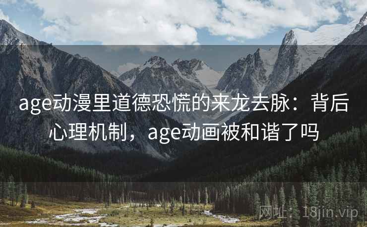 age动漫里道德恐慌的来龙去脉：背后心理机制，age动画被和谐了吗