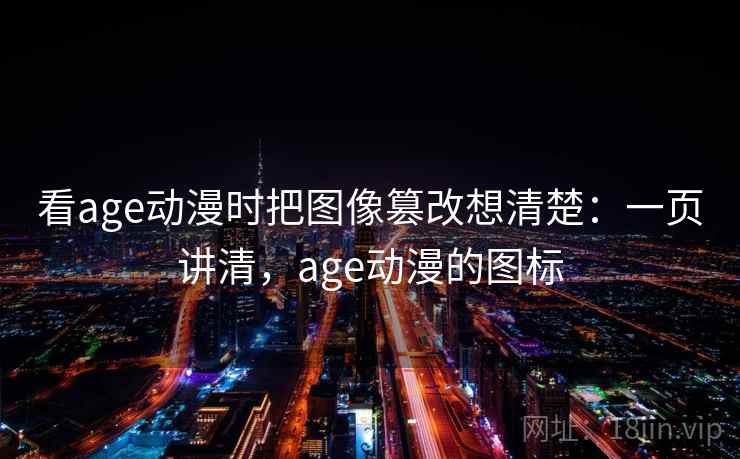 看age动漫时把图像篡改想清楚：一页讲清，age动漫的图标
