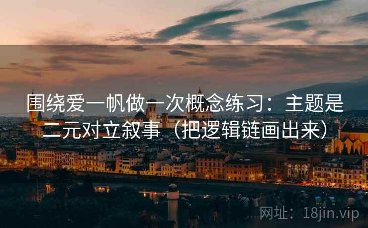 围绕爱一帆做一次概念练习：主题是二元对立叙事（把逻辑链画出来）