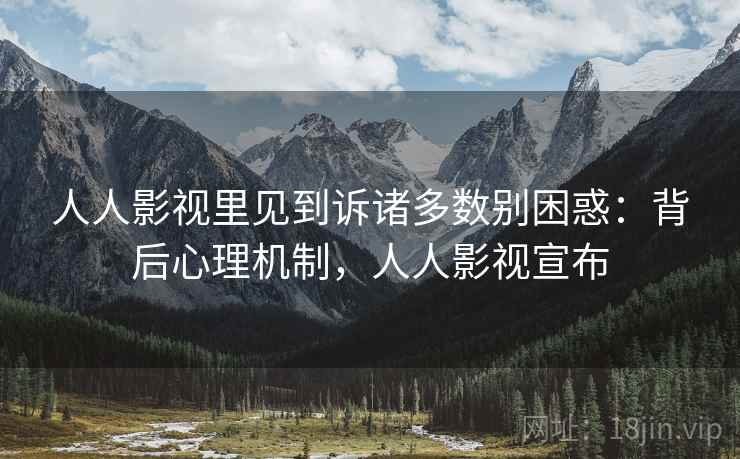 人人影视里见到诉诸多数别困惑：背后心理机制，人人影视宣布