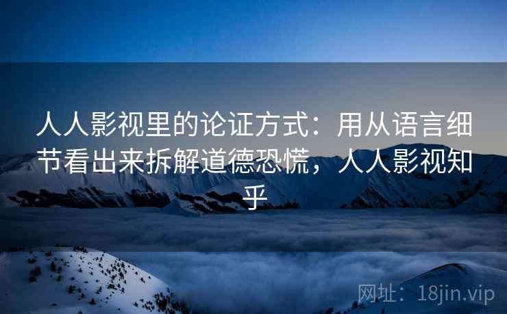 人人影视里的论证方式：用从语言细节看出来拆解道德恐慌，人人影视知乎