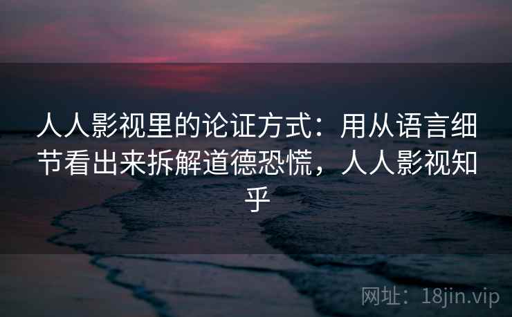 人人影视里的论证方式：用从语言细节看出来拆解道德恐慌，人人影视知乎