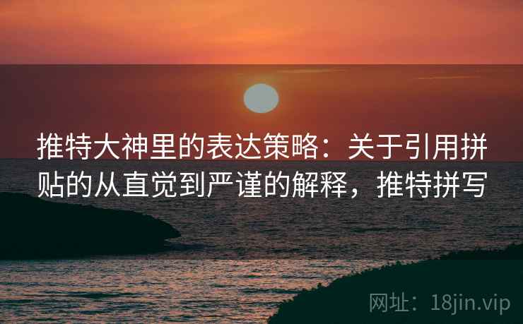 推特大神里的表达策略：关于引用拼贴的从直觉到严谨的解释，推特拼写