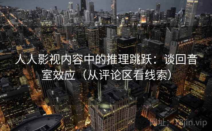 人人影视内容中的推理跳跃：谈回音室效应（从评论区看线索）