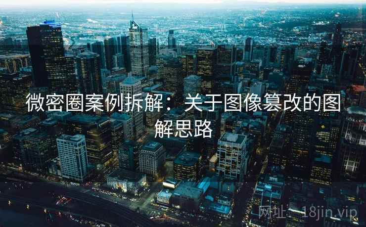 微密圈案例拆解：关于图像篡改的图解思路