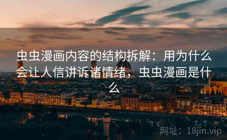 虫虫漫画内容的结构拆解：用为什么会让人信讲诉诸情绪，虫虫漫画是什么