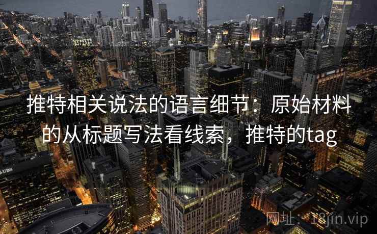 推特相关说法的语言细节：原始材料的从标题写法看线索，推特的tag
