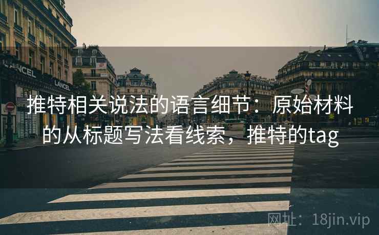 推特相关说法的语言细节：原始材料的从标题写法看线索，推特的tag
