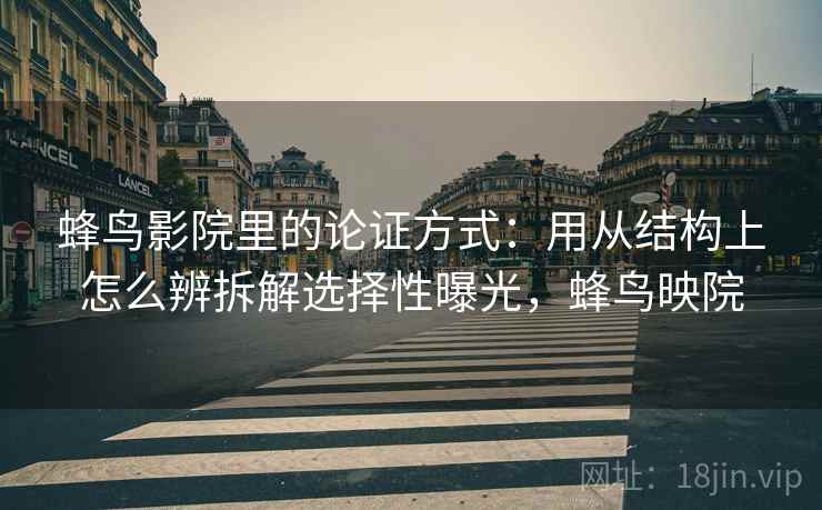 蜂鸟影院里的论证方式：用从结构上怎么辨拆解选择性曝光，蜂鸟映院