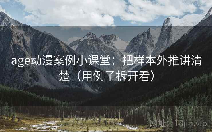 age动漫案例小课堂：把样本外推讲清楚（用例子拆开看）