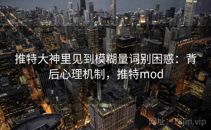 推特大神里见到模糊量词别困惑：背后心理机制，推特mod