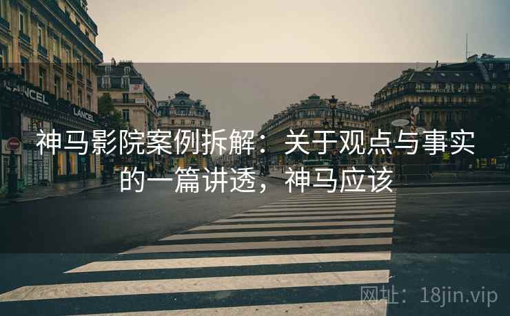 神马影院案例拆解:关于观点与事实的一篇讲透,神马应该 神马影院案例拆解:关于观点与事实的一篇讲透,神马应该