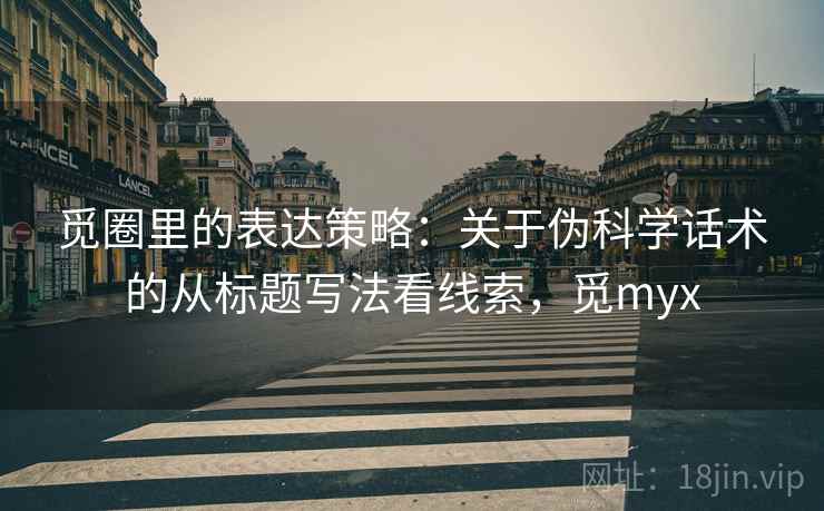 觅圈里的表达策略:关于伪科学话术的从标题写法看线索,觅myx 觅圈里的表达策略:关于伪科学话术的从标题写法看线索,觅myx
