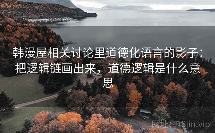 韩漫屋相关讨论里道德化语言的影子：把逻辑链画出来，道德逻辑是什么意思