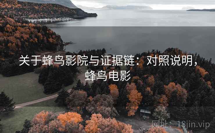 关于蜂鸟影院与证据链:对照说明,蜂鸟电影 关于蜂鸟影院与证据链:对照说明,蜂鸟电影