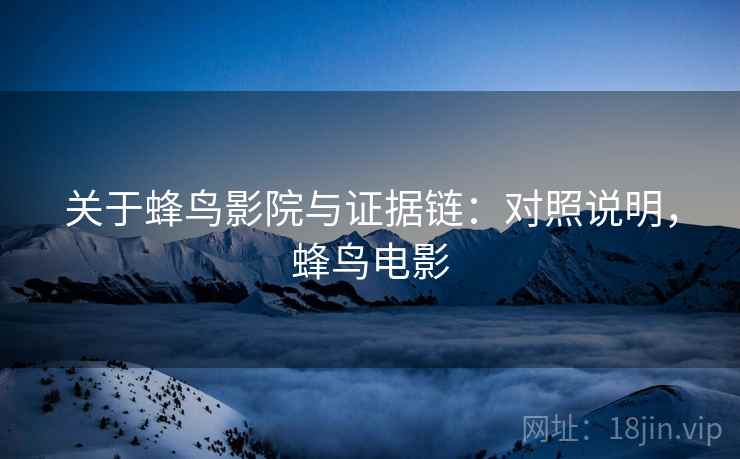 关于蜂鸟影院与证据链：对照说明，蜂鸟电影