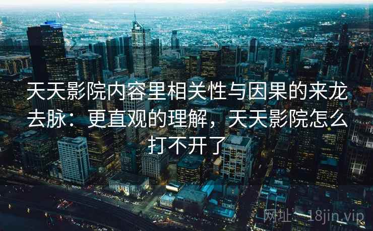 天天影院内容里相关性与因果的来龙去脉:更直观的理解,天天影院怎么打不开了 天天影院内容里相关性与因果的来龙去脉:更直观的理解,天天影院怎么打不开了