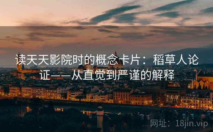 读天天影院时的概念卡片:稻草人论证——从直觉到严谨的解释 读天天影院时的概念卡片:稻草人论证——从直觉到严谨的解释