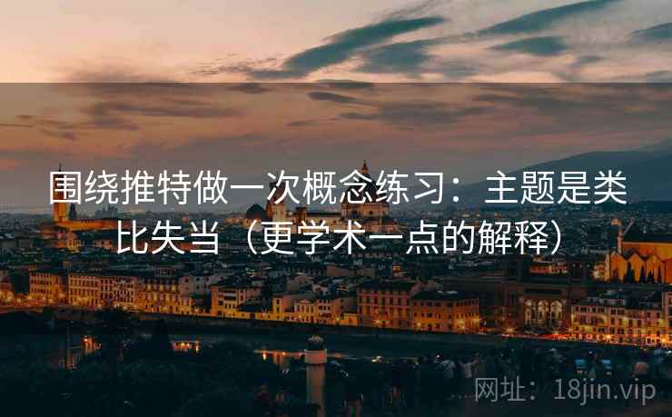 围绕推特做一次概念练习:主题是类比失当(更学术一点的解释) 围绕推特做一次概念练习:主题是类比失当(更学术一点的解释)