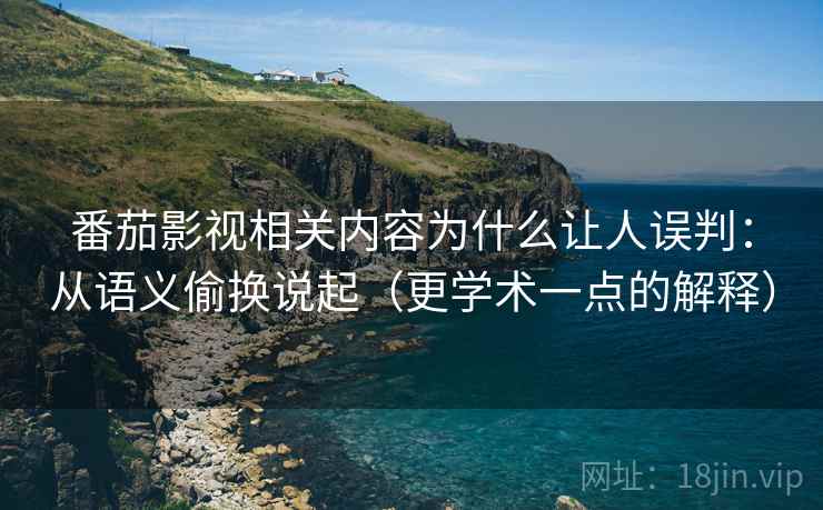 番茄影视相关内容为什么让人误判：从语义偷换说起（更学术一点的解释）