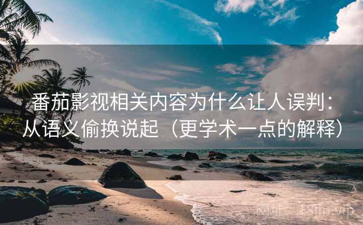 番茄影视相关内容为什么让人误判:从语义偷换说起(更学术一点的解释) 番茄影视相关内容为什么让人误判:从语义偷换说起(更学术一点的解释)