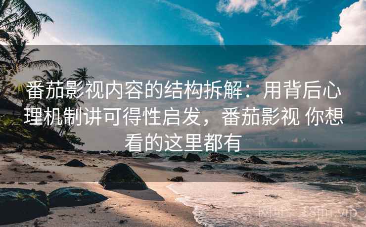 番茄影视内容的结构拆解:用背后心理机制讲可得性启发,番茄影视 你想看的这里都有 番茄影视内容的结构拆解:用背后心理机制讲可得性启发,番茄影视 你想看的这里都有