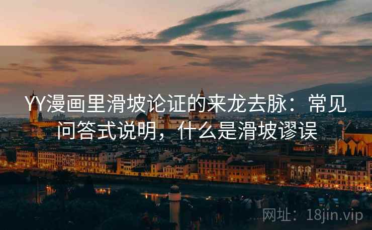 YY漫画里滑坡论证的来龙去脉：常见问答式说明，什么是滑坡谬误