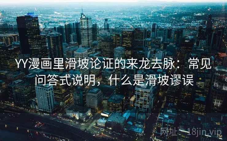 YY漫画里滑坡论证的来龙去脉:常见问答式说明,什么是滑坡谬误 YY漫画里滑坡论证的来龙去脉:常见问答式说明,什么是滑坡谬误