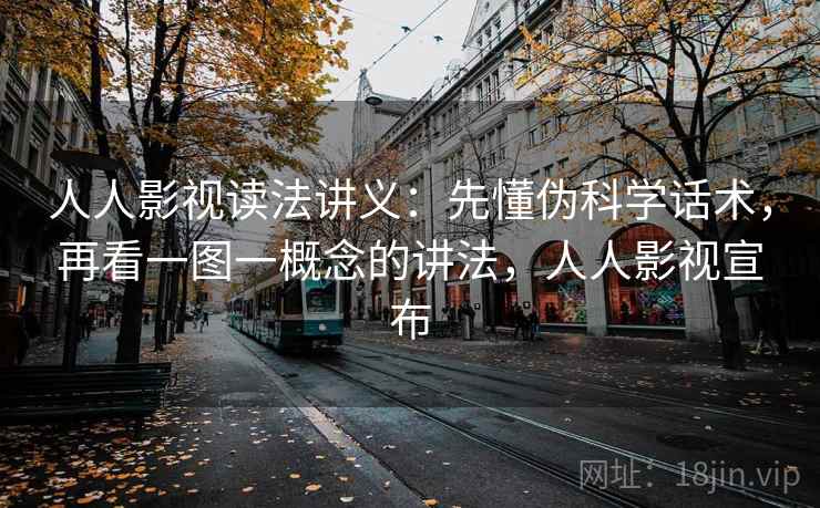 人人影视读法讲义:先懂伪科学话术,再看一图一概念的讲法,人人影视宣布 人人影视读法讲义:先懂伪科学话术,再看一图一概念的讲法,人人影视宣布