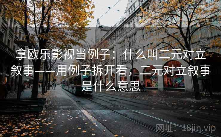拿欧乐影视当例子：什么叫二元对立叙事——用例子拆开看，二元对立叙事是什么意思