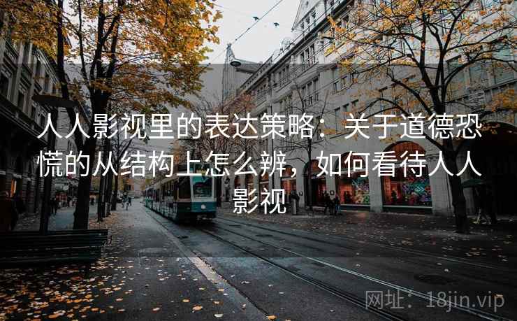 人人影视里的表达策略：关于道德恐慌的从结构上怎么辨，如何看待人人影视