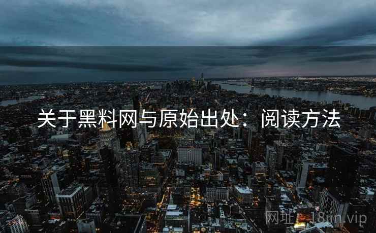 关于黑料网与原始出处:阅读方法 关于黑料网与原始出处:阅读方法