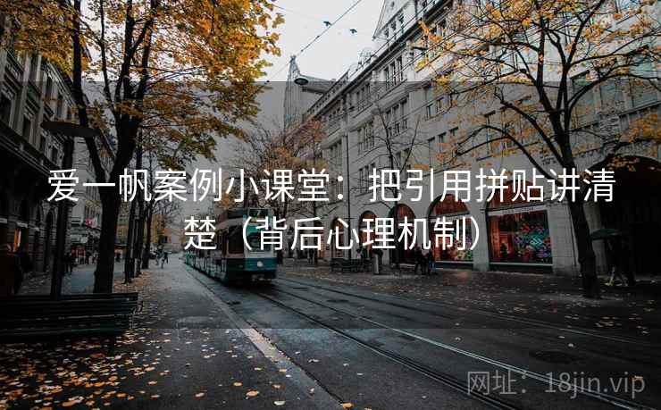 爱一帆案例小课堂:把引用拼贴讲清楚(背后心理机制) 爱一帆案例小课堂:把引用拼贴讲清楚(背后心理机制)