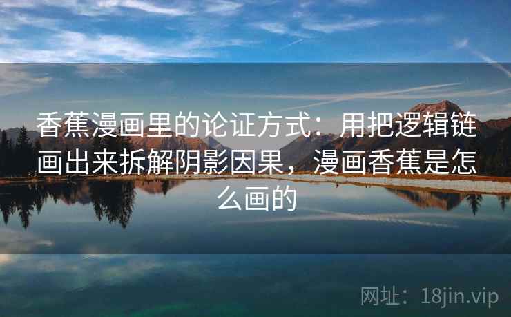 香蕉漫画里的论证方式：用把逻辑链画出来拆解阴影因果，漫画香蕉是怎么画的