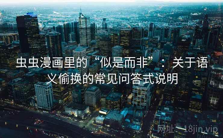 虫虫漫画里的“似是而非”:关于语义偷换的常见问答式说明 虫虫漫画里的“似是而非”:关于语义偷换的常见问答式说明