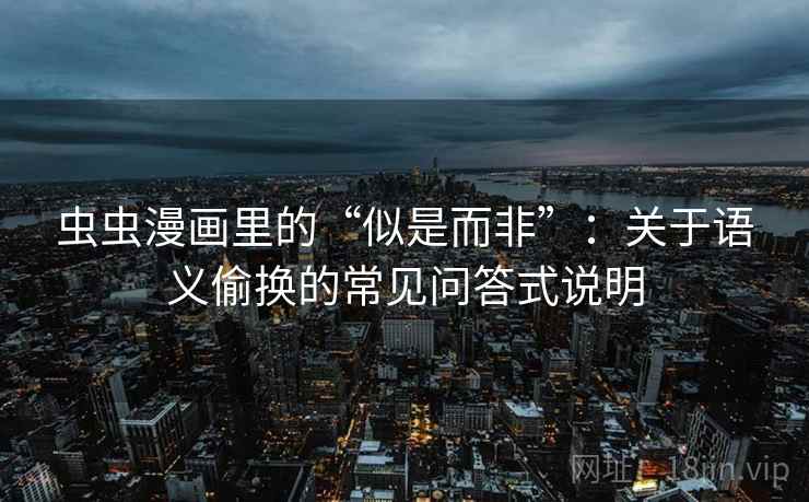 虫虫漫画里的“似是而非”：关于语义偷换的常见问答式说明