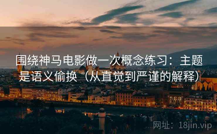围绕神马电影做一次概念练习：主题是语义偷换（从直觉到严谨的解释）