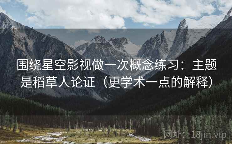 围绕星空影视做一次概念练习：主题是稻草人论证（更学术一点的解释）
