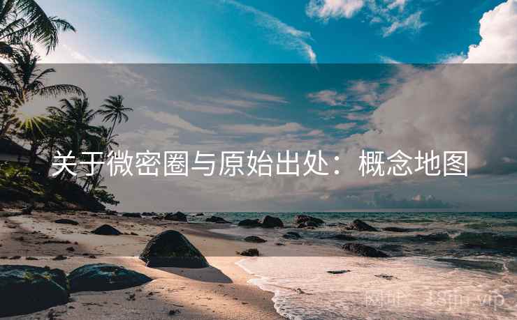 关于微密圈与原始出处:概念地图 关于微密圈与原始出处:概念地图
