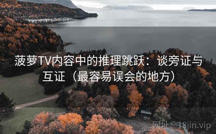 菠萝TV内容中的推理跳跃:谈旁证与互证(最容易误会的地方) 菠萝TV内容中的推理跳跃:谈旁证与互证(最容易误会的地方)